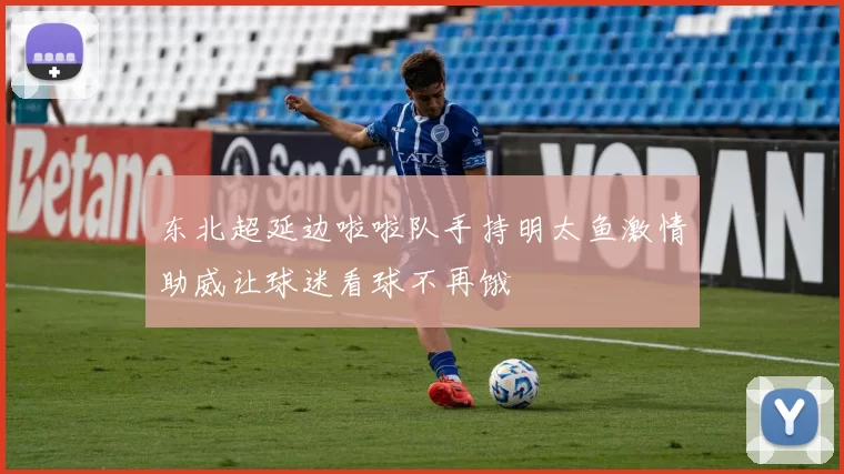 东北超延边啦啦队手持明太鱼激情助威让球迷看球不再饿
