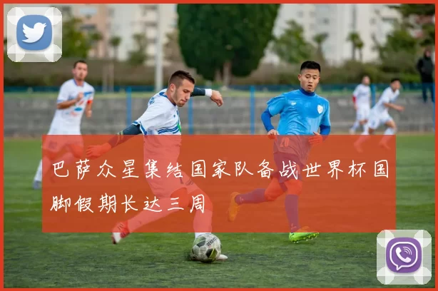 巴萨众星集结国家队备战世界杯国脚假期长达三周