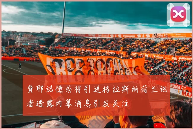 费耶诺德或将引进格拉斯纳荷兰记者透露内幕消息引发关注