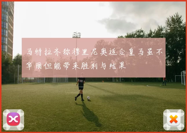 马特拉齐称穆里尼奥适合皇马虽不华丽但能带来胜利与结果