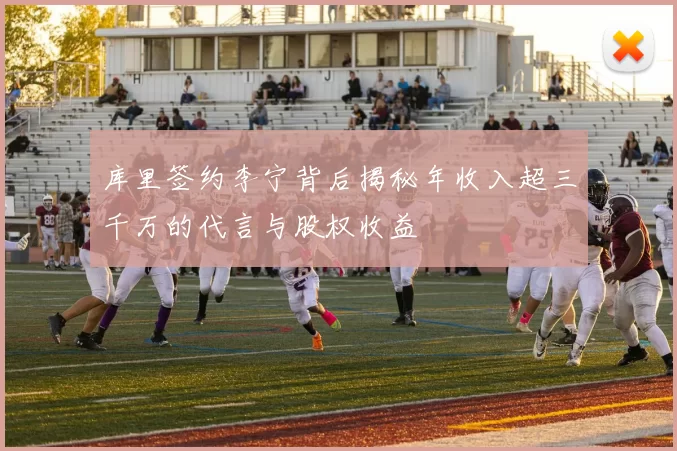 库里签约李宁背后揭秘年收入超三千万的代言与股权收益