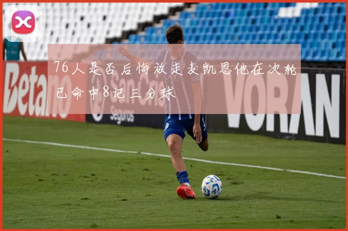 76人是否后悔放走麦凯恩他在次轮已命中8记三分球