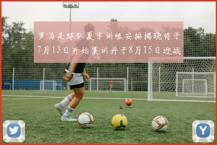 罗马足球队夏季训练安排揭晓将于7月13日开始集训并于8月15日迎战多特