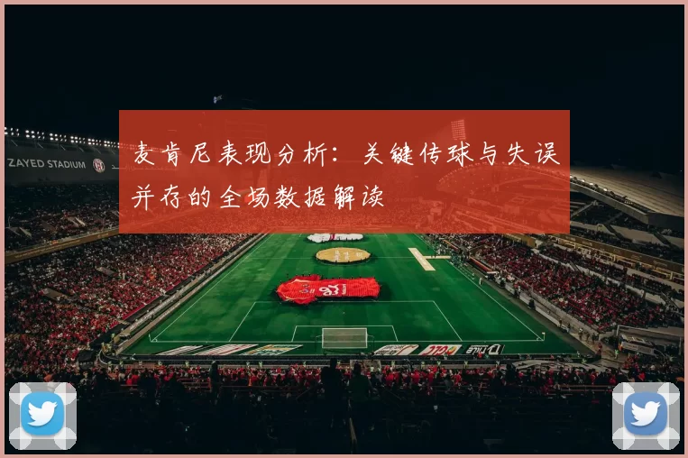 麦肯尼表现分析：关键传球与失误并存的全场数据解读